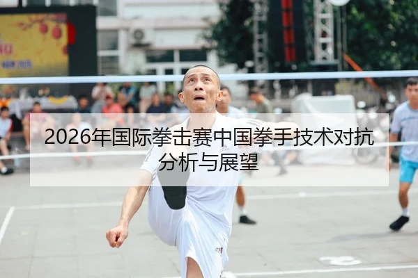 2026年国际拳击赛中国拳手技术对抗分析与展望