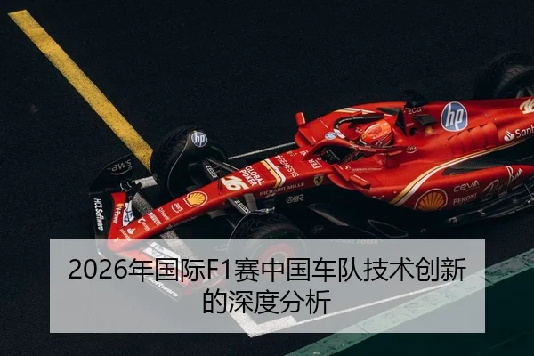 2026年国际F1赛中国车队技术创新的深度分析