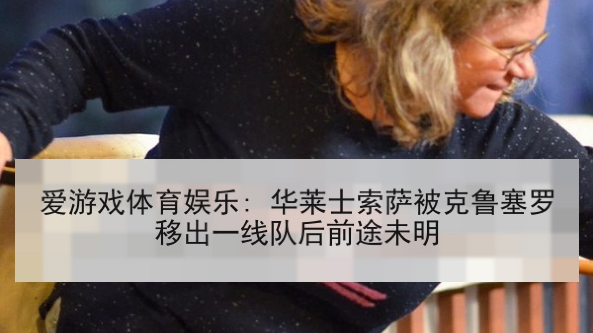爱游戏体育娱乐: 华莱士索萨被克鲁塞罗移出一线队后前途未明