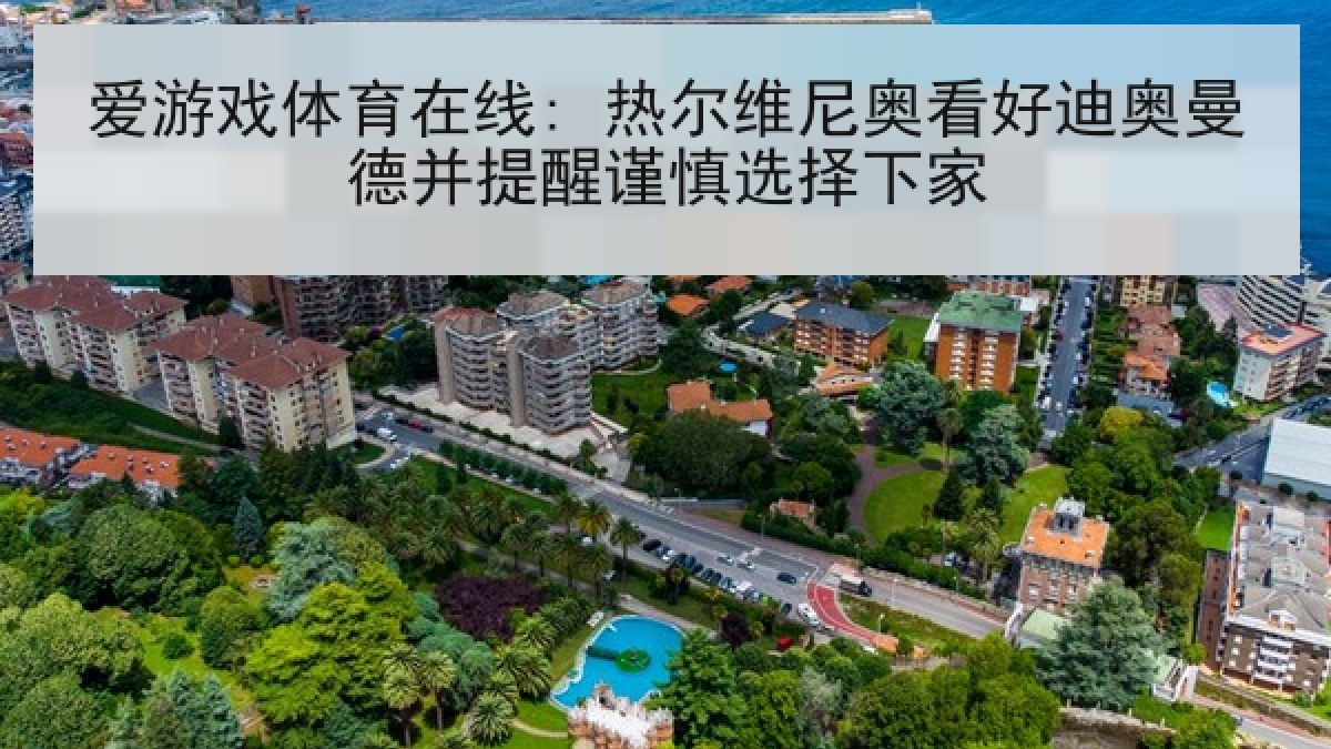 爱游戏体育在线: 热尔维尼奥看好迪奥曼德并提醒谨慎选择下家