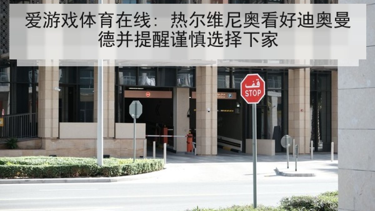 爱游戏体育在线: 热尔维尼奥看好迪奥曼德并提醒谨慎选择下家