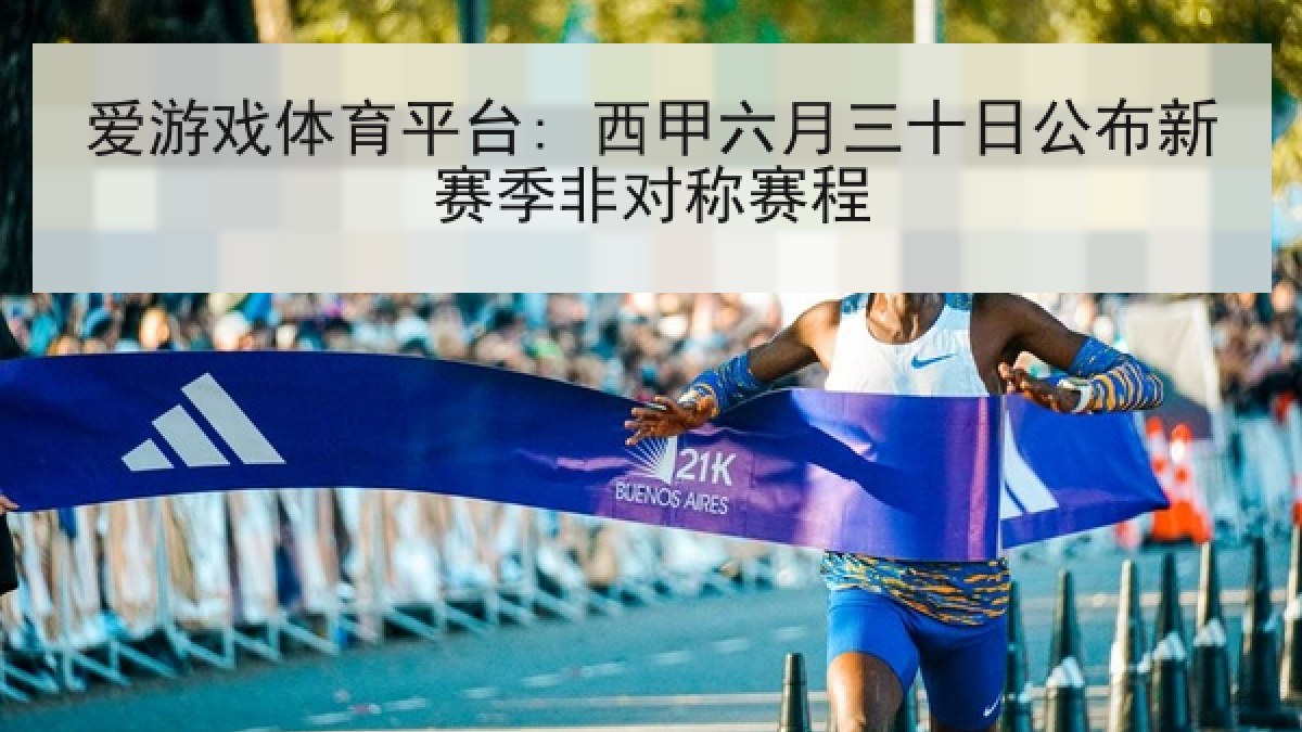 爱游戏体育平台: 西甲六月三十日公布新赛季非对称赛程