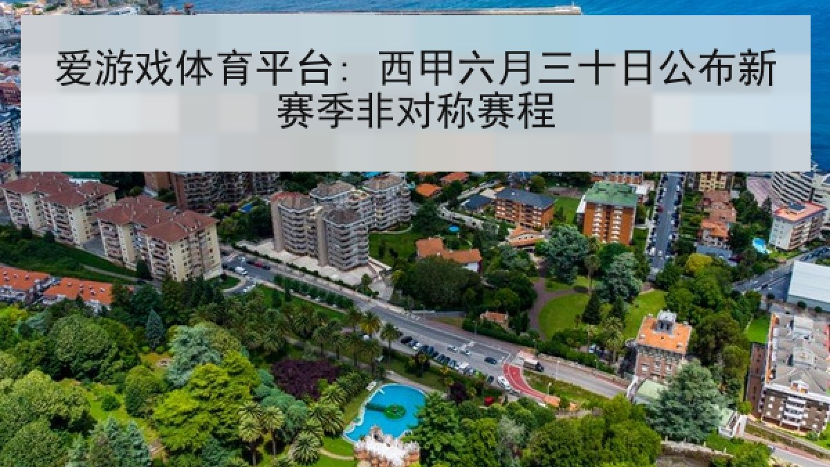 爱游戏体育平台: 西甲六月三十日公布新赛季非对称赛程