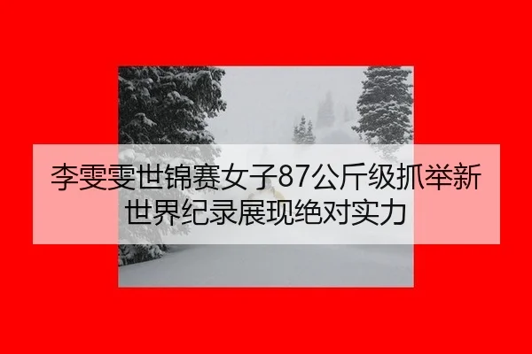 李雯雯世锦赛女子87公斤级抓举新世界纪录展现绝对实力