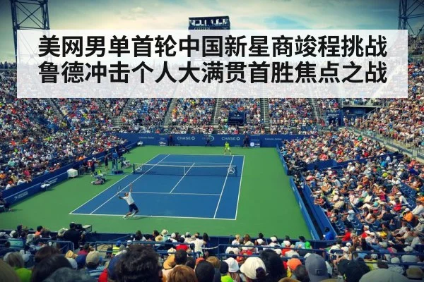 美网男单首轮中国新星商竣程挑战鲁德冲击个人大满贯首胜焦点之战
