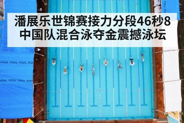 潘展乐世锦赛接力分段46秒8 中国队混合泳夺金震撼泳坛
