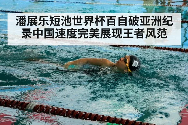 潘展乐短池世界杯百自破亚洲纪录中国速度完美展现王者风范