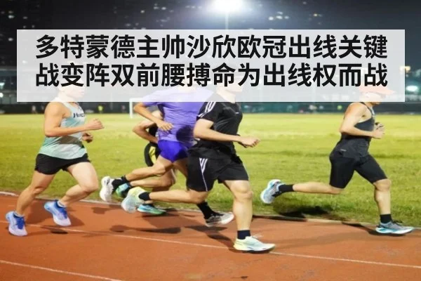 多特蒙德主帅沙欣欧冠出线关键战变阵双前腰搏命为出线权而战
