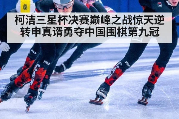 柯洁三星杯决赛巅峰之战惊天逆转申真谞勇夺中国围棋第九冠